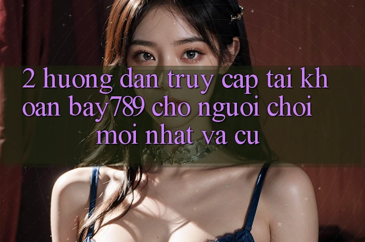 2. Hướng Dẫn Truy cập tài khoản bay789 Cho Người Chơi Mới nhất Và Cũ 2. Hướng Dẫn Truy cập tài khoản bay789 Cho Người Chơi Mới nhất Và Cũ