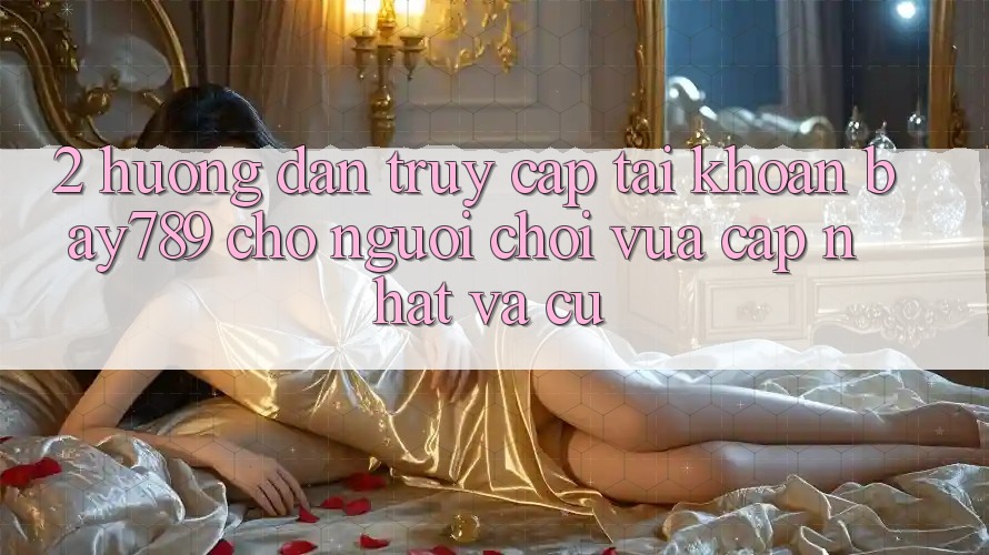 2. Hướng Dẫn Truy cập tài khoản bay789 Cho Người Chơi Vừa cập nhật Và Cũ 2. Hướng Dẫn Truy cập tài khoản bay789 Cho Người Chơi Vừa cập nhật Và Cũ