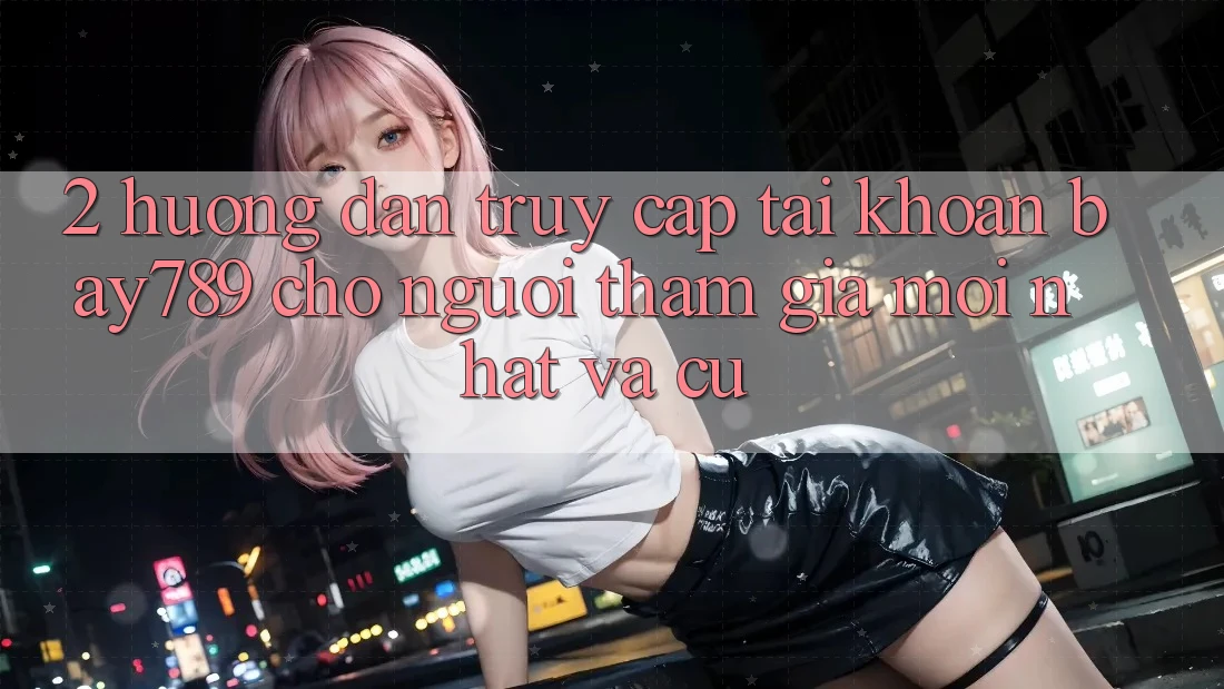 2. Hướng Dẫn Truy cập tài khoản bay789 Cho Người tham gia Mới nhất Và Cũ 2. Hướng Dẫn Truy cập tài khoản bay789 Cho Người tham gia Mới nhất Và Cũ