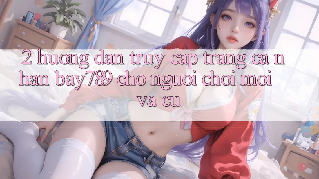 2. Hướng Dẫn Truy cập trang cá nhân bay789 Cho Người chơi Mới Và Cũ 2. Hướng Dẫn Truy cập trang cá nhân bay789 Cho Người chơi Mới Và Cũ