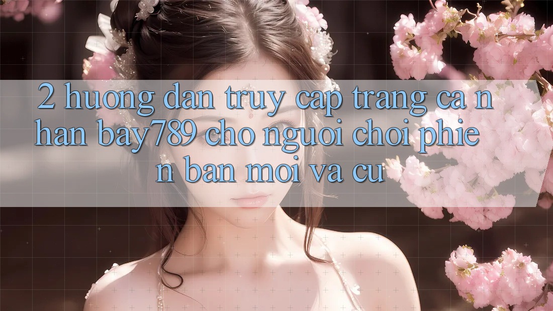2. Hướng Dẫn Truy cập trang cá nhân bay789 Cho Người Chơi Phiên bản mới Và Cũ 2. Hướng Dẫn Truy cập trang cá nhân bay789 Cho Người Chơi Phiên bản mới Và Cũ