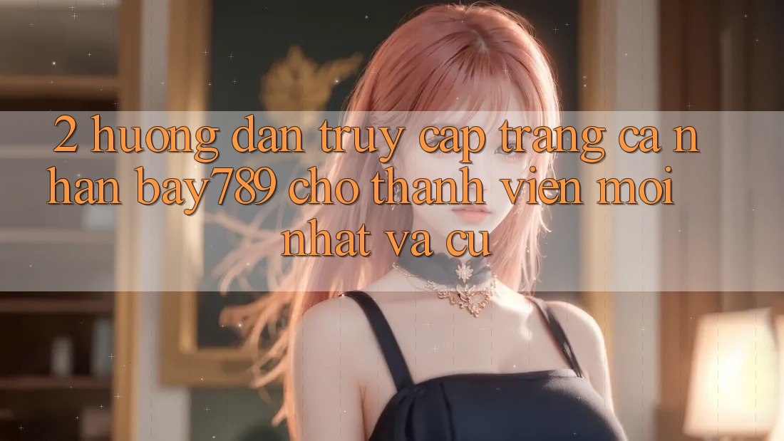 2. Hướng Dẫn Truy cập trang cá nhân bay789 Cho Thành viên Mới nhất Và Cũ 2. Hướng Dẫn Truy cập trang cá nhân bay789 Cho Thành viên Mới nhất Và Cũ