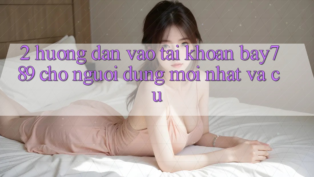 2. Hướng Dẫn Vào tài khoản bay789 Cho Người dùng Mới nhất Và Cũ