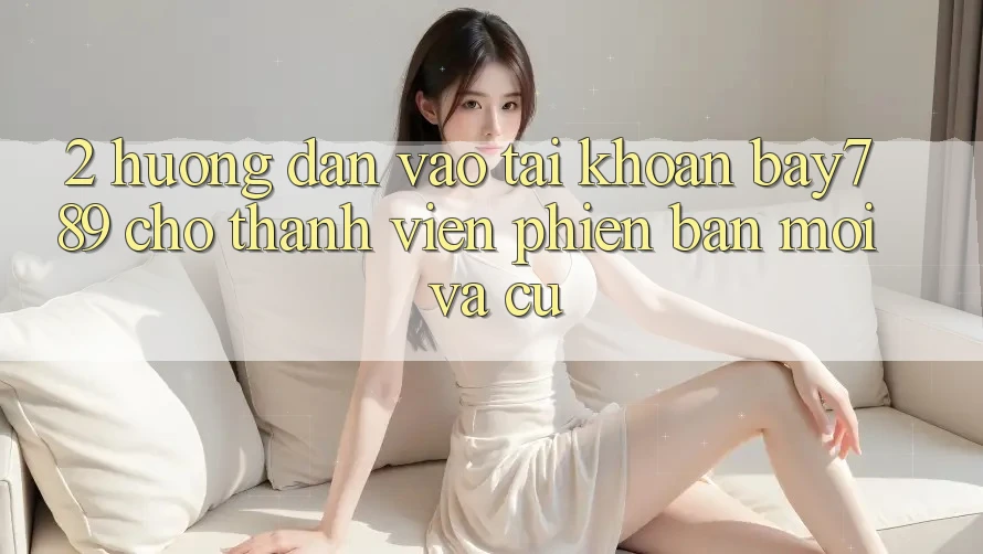 2. Hướng Dẫn Vào tài khoản bay789 Cho Thành viên Phiên bản mới Và Cũ 2. Hướng Dẫn Vào tài khoản bay789 Cho Thành viên Phiên bản mới Và Cũ