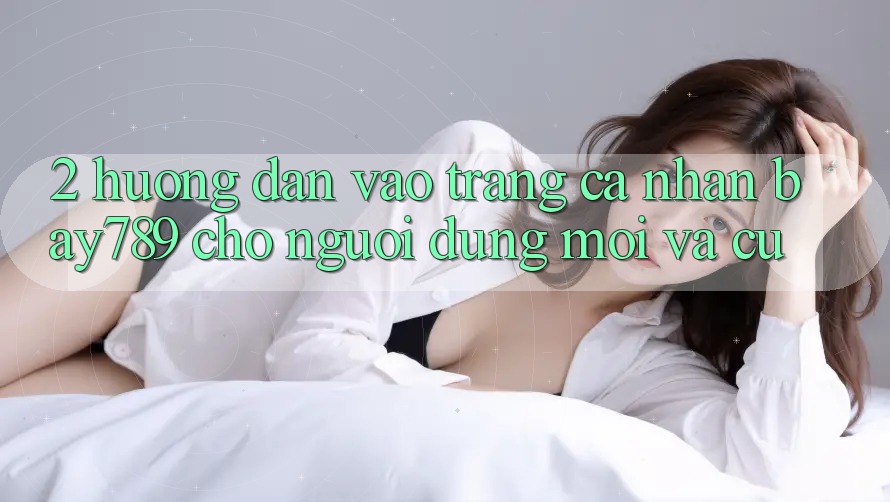 2. Hướng Dẫn Vào trang cá nhân bay789 Cho Người dùng Mới Và Cũ 2. Hướng Dẫn Vào trang cá nhân bay789 Cho Người dùng Mới Và Cũ