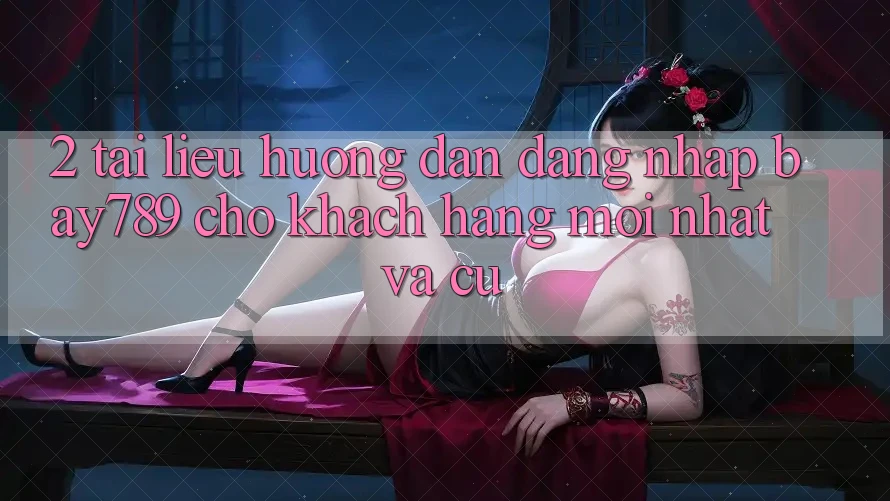 2. Tài liệu hướng dẫn Đăng Nhập bay789 Cho Khách hàng Mới nhất Và Cũ 2. Tài liệu hướng dẫn Đăng Nhập bay789 Cho Khách hàng Mới nhất Và Cũ