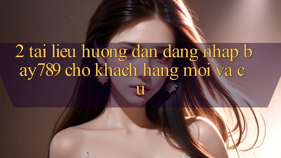 2. Tài liệu hướng dẫn Đăng Nhập bay789 Cho Khách hàng Mới Và Cũ 2. Tài liệu hướng dẫn Đăng Nhập bay789 Cho Khách hàng Mới Và Cũ