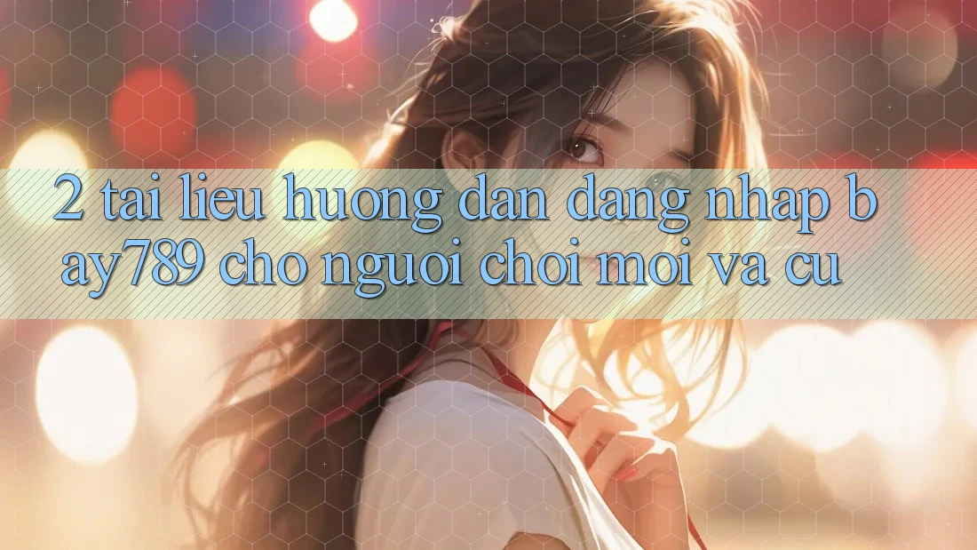 2. Tài liệu hướng dẫn Đăng Nhập bay789 Cho Người Chơi Mới Và Cũ 2. Tài liệu hướng dẫn Đăng Nhập bay789 Cho Người Chơi Mới Và Cũ