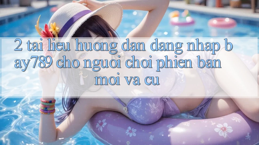 2. Tài liệu hướng dẫn Đăng Nhập bay789 Cho Người Chơi Phiên bản mới Và Cũ 2. Tài liệu hướng dẫn Đăng Nhập bay789 Cho Người Chơi Phiên bản mới Và Cũ