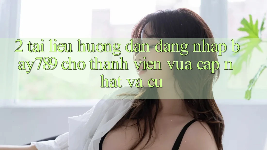 2. Tài liệu hướng dẫn Đăng Nhập bay789 Cho Thành viên Vừa cập nhật Và Cũ 2. Tài liệu hướng dẫn Đăng Nhập bay789 Cho Thành viên Vừa cập nhật Và Cũ