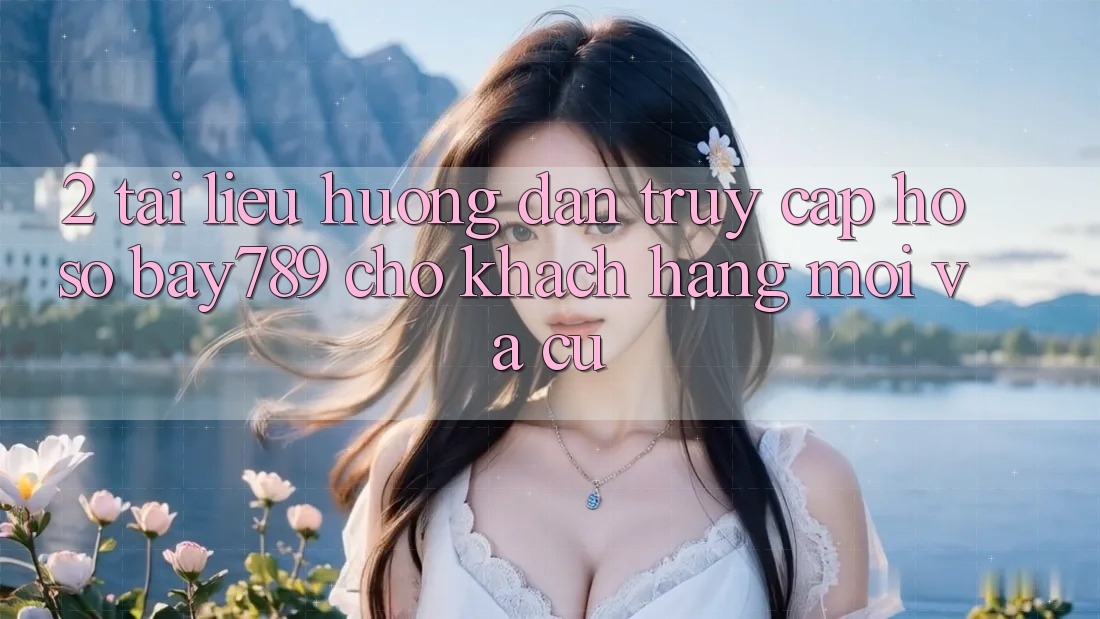 2. Tài liệu hướng dẫn Truy cập hồ sơ bay789 Cho Khách hàng Mới Và Cũ 2. Tài liệu hướng dẫn Truy cập hồ sơ bay789 Cho Khách hàng Mới Và Cũ