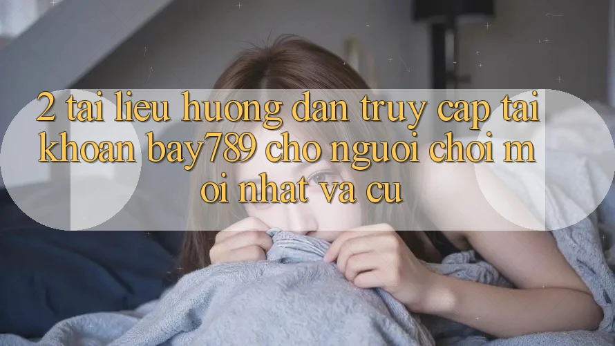 2. Tài liệu hướng dẫn Truy cập tài khoản bay789 Cho Người Chơi Mới nhất Và Cũ 2. Tài liệu hướng dẫn Truy cập tài khoản bay789 Cho Người Chơi Mới nhất Và Cũ