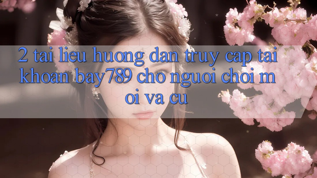 2. Tài liệu hướng dẫn Truy cập tài khoản bay789 Cho Người chơi Mới Và Cũ 2. Tài liệu hướng dẫn Truy cập tài khoản bay789 Cho Người chơi Mới Và Cũ