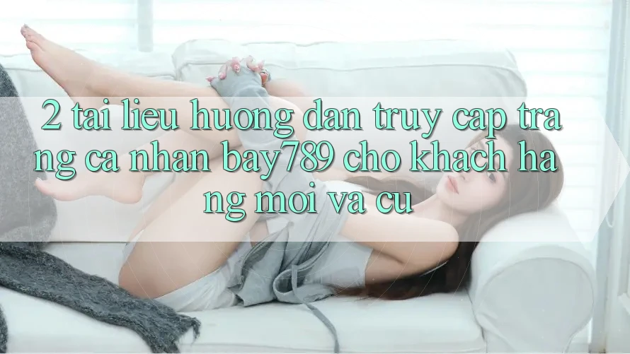 2. Tài liệu hướng dẫn Truy cập trang cá nhân bay789 Cho Khách hàng Mới Và Cũ