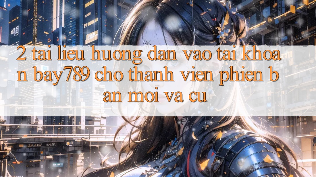 2. Tài liệu hướng dẫn Vào tài khoản bay789 Cho Thành viên Phiên bản mới Và Cũ 2. Tài liệu hướng dẫn Vào tài khoản bay789 Cho Thành viên Phiên bản mới Và Cũ