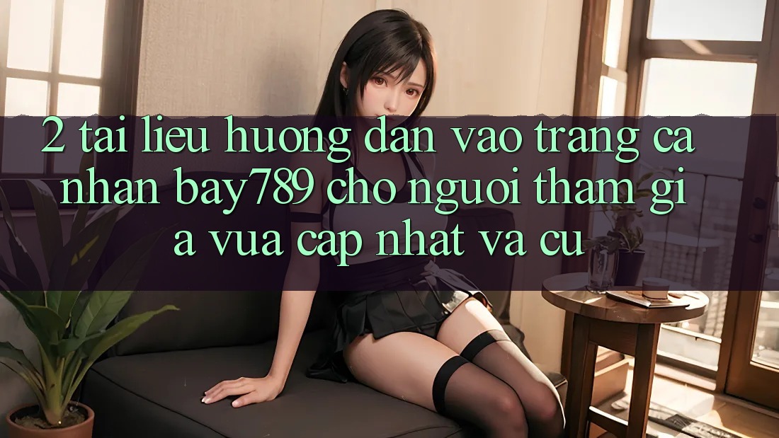 2. Tài liệu hướng dẫn Vào trang cá nhân bay789 Cho Người tham gia Vừa cập nhật Và Cũ