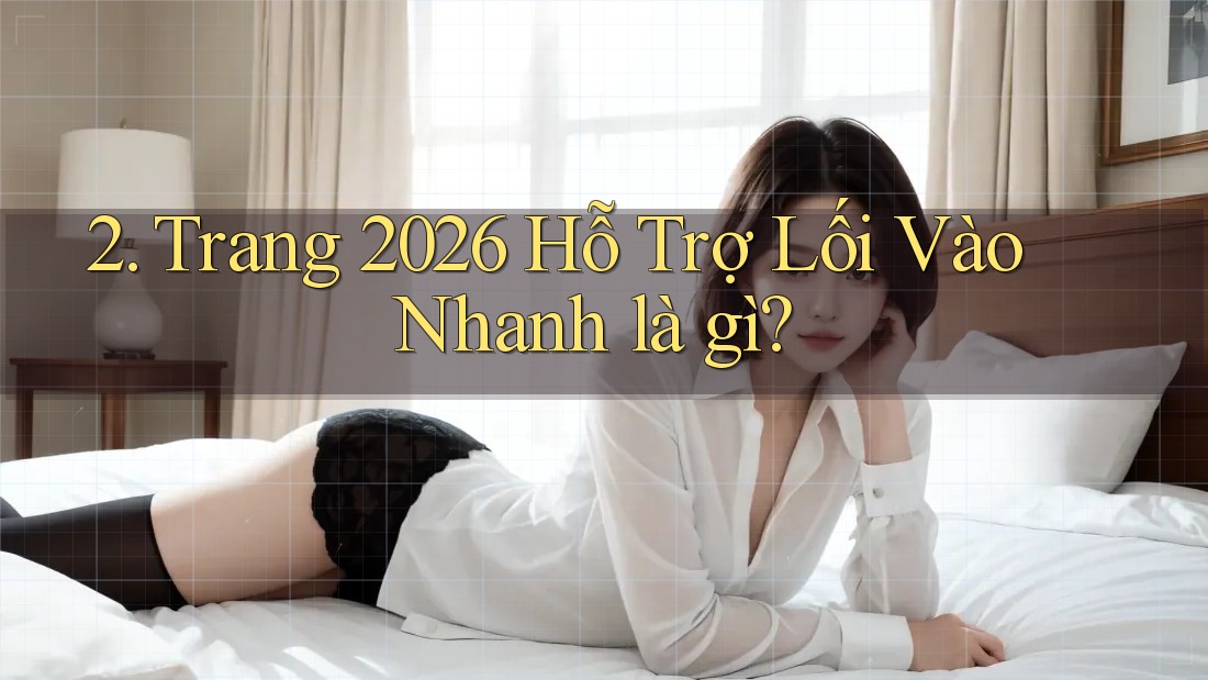 2. Trang 2026 Hỗ Trợ Lối Vào Nhanh là gì? 2. Trang 2026 Hỗ Trợ Lối Vào Nhanh là gì?