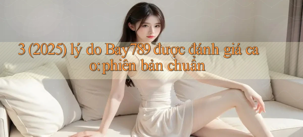 3 (2025) lý do Bay789 được đánh giá cao phiên bản chuẩn