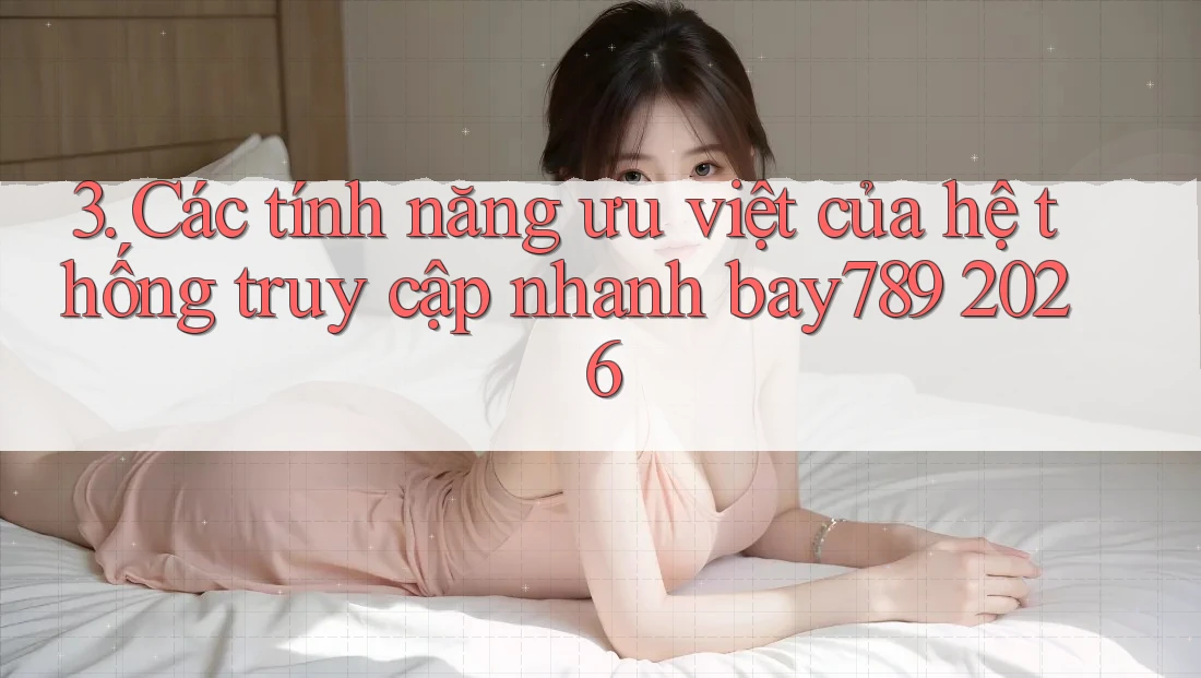 3. Các tính năng ưu việt của hệ thống truy cập nhanh bay789 2026 3. Các tính năng ưu việt của hệ thống truy cập nhanh bay789 2026