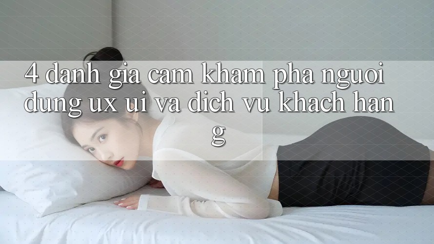 4. Đánh Giá Cảm khám phá Người Dùng (UX/UI) Và Dịch Vụ Khách Hàng 4. Đánh Giá Cảm khám phá Người Dùng (UX/UI) Và Dịch Vụ Khách Hàng