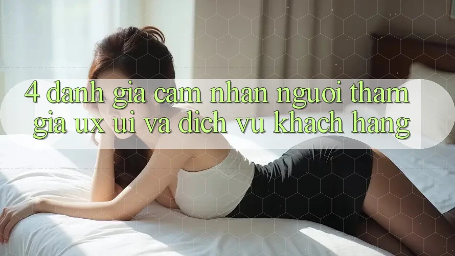 4. Đánh Giá Cảm nhận Người tham gia (UX/UI) Và Dịch Vụ Khách Hàng 4. Đánh Giá Cảm nhận Người tham gia (UX/UI) Và Dịch Vụ Khách Hàng