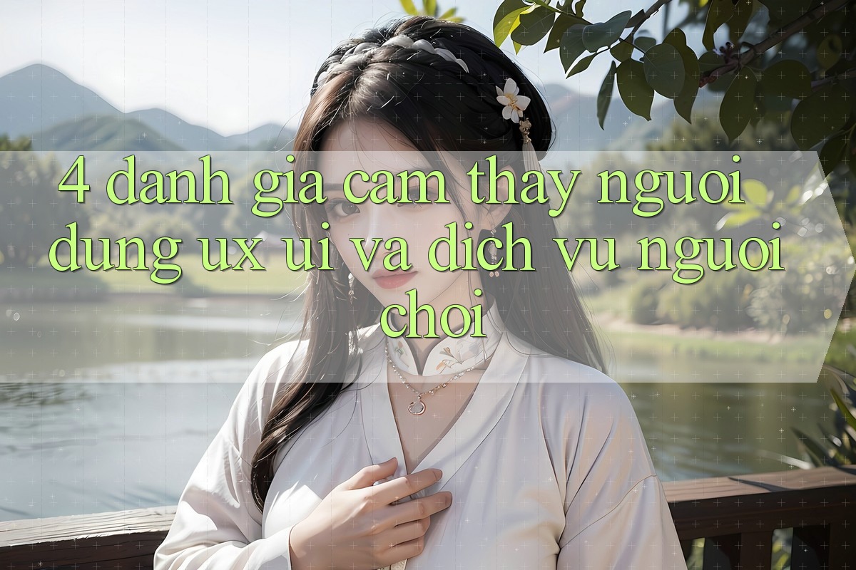 4. Đánh Giá Cảm thấy Người Dùng (UX/UI) Và Dịch Vụ Người chơi 4. Đánh Giá Cảm thấy Người Dùng (UX/UI) Và Dịch Vụ Người chơi
