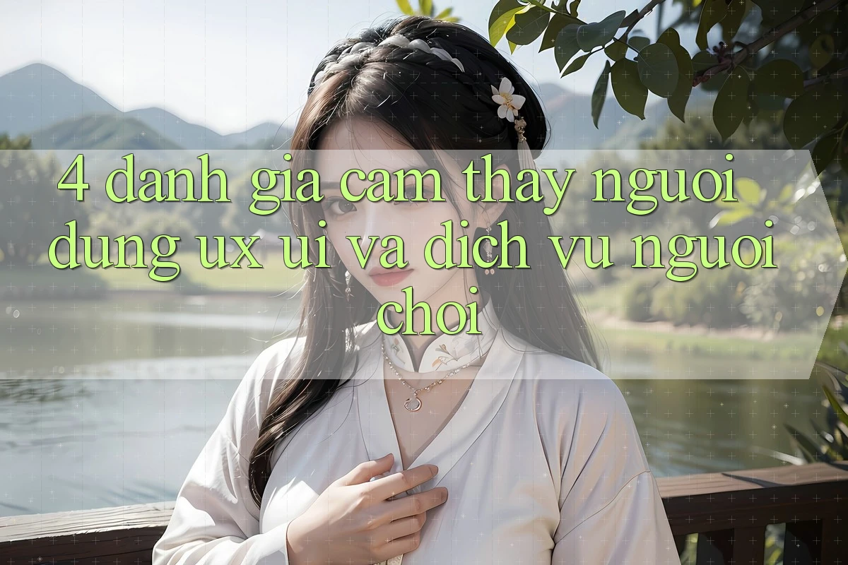 4. Đánh Giá Cảm thấy Người Dùng (UX/UI) Và Dịch Vụ Người chơi 4. Đánh Giá Cảm thấy Người Dùng (UX/UI) Và Dịch Vụ Người chơi