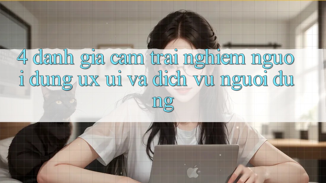 4. Đánh Giá Cảm trải nghiệm Người Dùng (UX/UI) Và Dịch Vụ Người dùng 4. Đánh Giá Cảm trải nghiệm Người Dùng (UX/UI) Và Dịch Vụ Người dùng