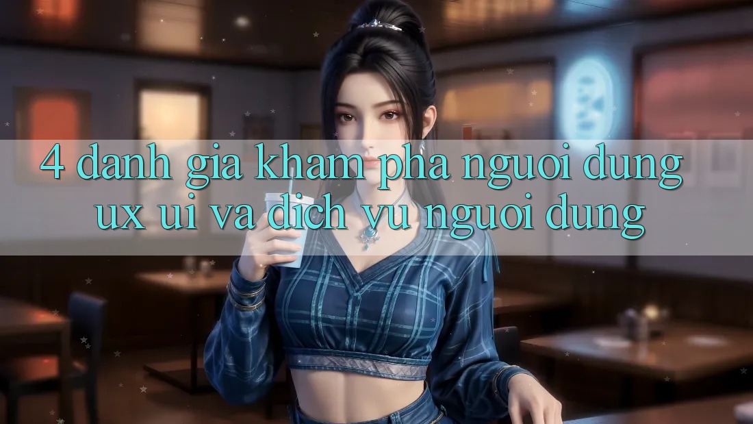 4. Đánh Giá Khám phá Người Dùng (UX/UI) Và Dịch Vụ Người dùng 4. Đánh Giá Khám phá Người Dùng (UX/UI) Và Dịch Vụ Người dùng
