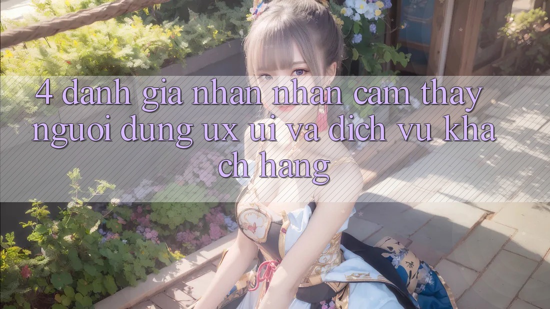 4. Đánh Giá Nhận nhận cảm thấy Người Dùng (UX/UI) Và Dịch Vụ Khách Hàng 4. Đánh Giá Nhận nhận cảm thấy Người Dùng (UX/UI) Và Dịch Vụ Khách Hàng