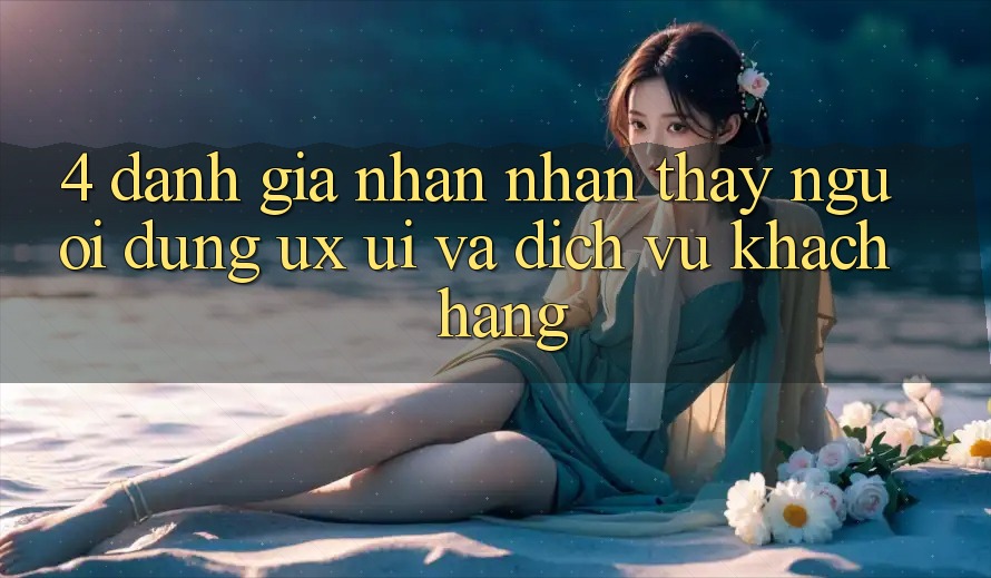 4. Đánh Giá Nhận nhận thấy Người Dùng (UX/UI) Và Dịch Vụ Khách Hàng 4. Đánh Giá Nhận nhận thấy Người Dùng (UX/UI) Và Dịch Vụ Khách Hàng