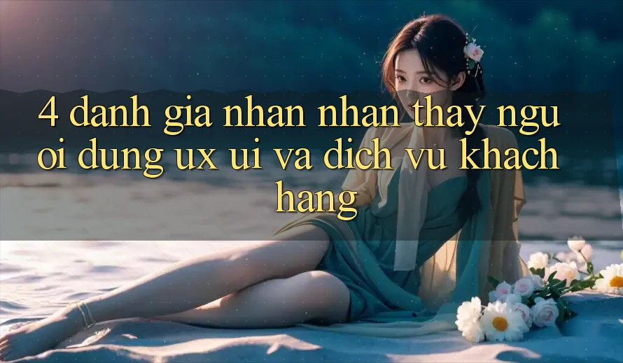 4. Đánh Giá Nhận nhận thấy Người Dùng (UX/UI) Và Dịch Vụ Khách Hàng 4. Đánh Giá Nhận nhận thấy Người Dùng (UX/UI) Và Dịch Vụ Khách Hàng