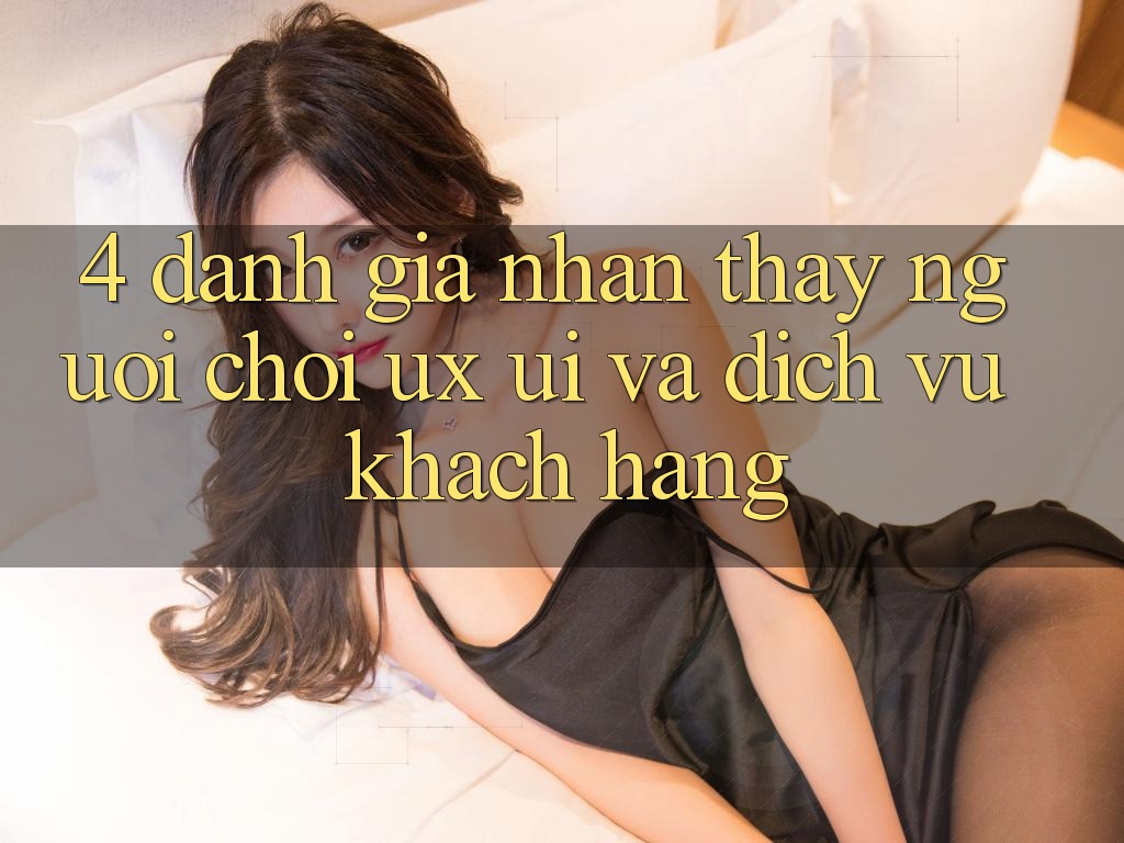 4. Đánh Giá Nhận thấy Người chơi (UX/UI) Và Dịch Vụ Khách Hàng 4. Đánh Giá Nhận thấy Người chơi (UX/UI) Và Dịch Vụ Khách Hàng