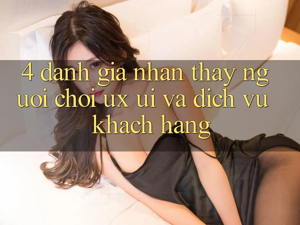 4. Đánh Giá Nhận thấy Người chơi (UX/UI) Và Dịch Vụ Khách Hàng 4. Đánh Giá Nhận thấy Người chơi (UX/UI) Và Dịch Vụ Khách Hàng