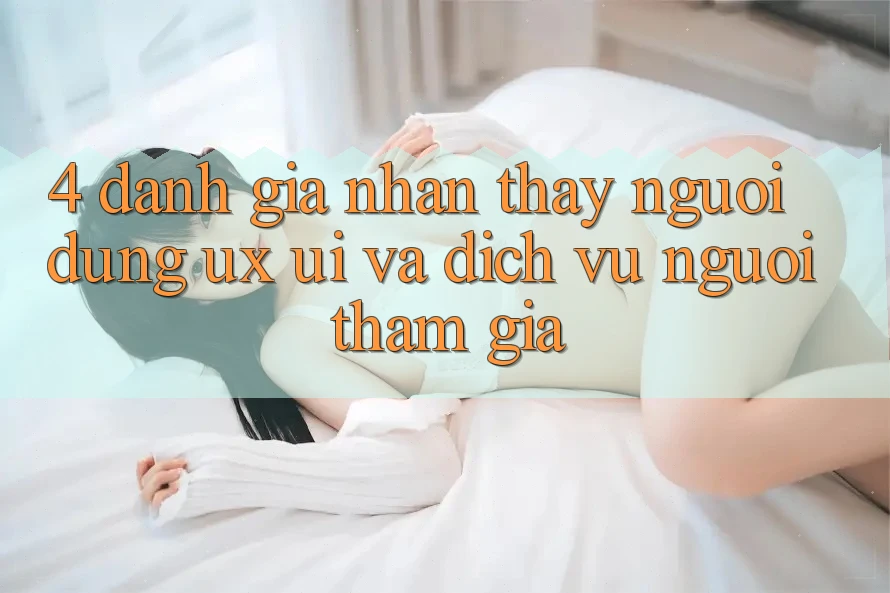 4. Đánh Giá Nhận thấy Người Dùng (UX/UI) Và Dịch Vụ Người tham gia 4. Đánh Giá Nhận thấy Người Dùng (UX/UI) Và Dịch Vụ Người tham gia