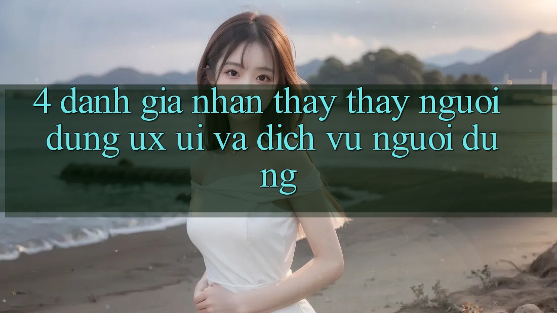 4. Đánh Giá Nhận thấy thấy Người Dùng (UX/UI) Và Dịch Vụ Người dùng