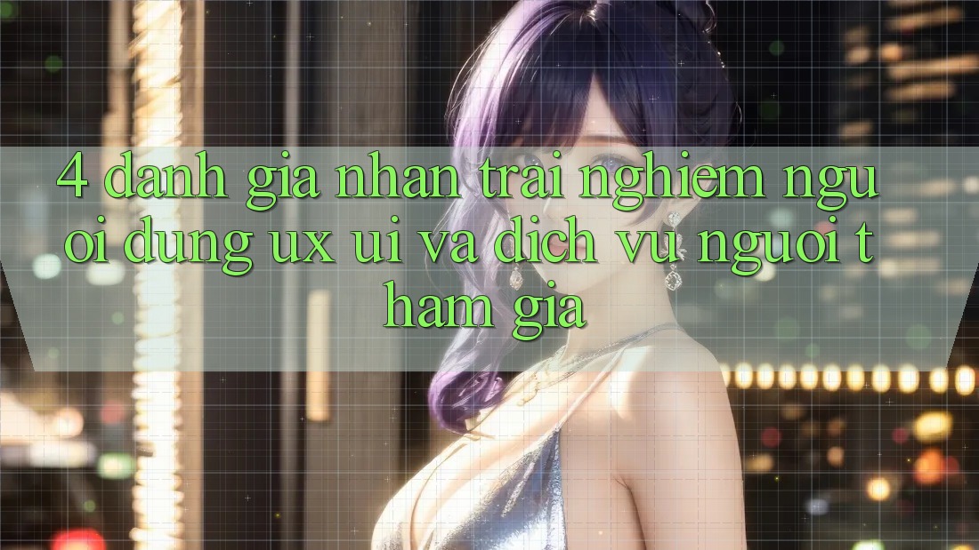 4. Đánh Giá Nhận trải nghiệm Người Dùng (UX/UI) Và Dịch Vụ Người tham gia 4. Đánh Giá Nhận trải nghiệm Người Dùng (UX/UI) Và Dịch Vụ Người tham gia