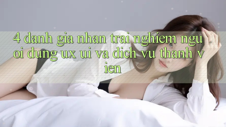 4. Đánh Giá Nhận trải nghiệm Người Dùng (UX/UI) Và Dịch Vụ Thành viên 4. Đánh Giá Nhận trải nghiệm Người Dùng (UX/UI) Và Dịch Vụ Thành viên
