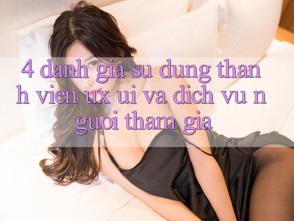 4. Đánh Giá Sử dụng Thành viên (UX/UI) Và Dịch Vụ Người tham gia