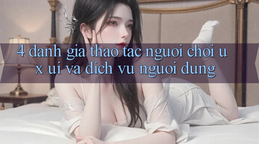 4. Đánh Giá Thao tác Người chơi (UX/UI) Và Dịch Vụ Người dùng 4. Đánh Giá Thao tác Người chơi (UX/UI) Và Dịch Vụ Người dùng
