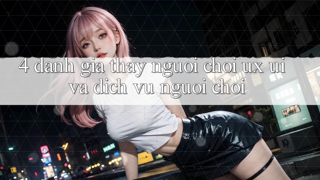 4. Đánh Giá Thấy Người chơi (UX/UI) Và Dịch Vụ Người chơi