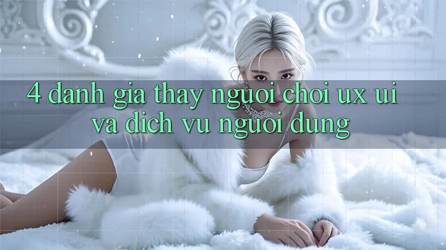 4. Đánh Giá Thấy Người chơi (UX/UI) Và Dịch Vụ Người dùng 4. Đánh Giá Thấy Người chơi (UX/UI) Và Dịch Vụ Người dùng