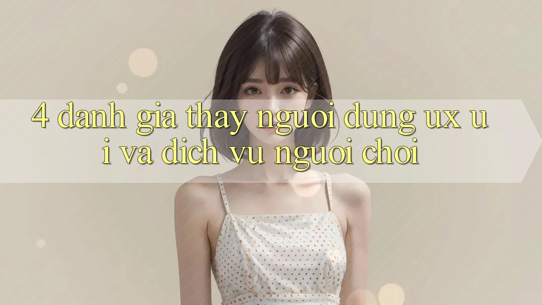 4. Đánh Giá Thấy Người Dùng (UX/UI) Và Dịch Vụ Người chơi 4. Đánh Giá Thấy Người Dùng (UX/UI) Và Dịch Vụ Người chơi
