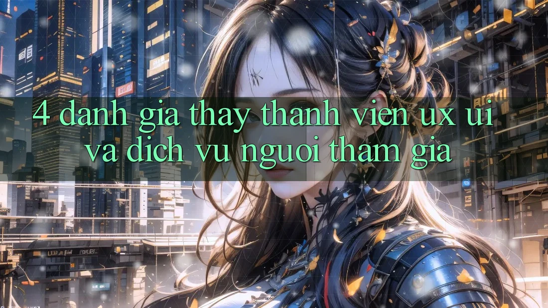 4. Đánh Giá Thấy Thành viên (UX/UI) Và Dịch Vụ Người tham gia 4. Đánh Giá Thấy Thành viên (UX/UI) Và Dịch Vụ Người tham gia