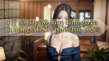 4 lý do Bay789 được đánh giá cao, mạng ADSL   phiên bản 2027