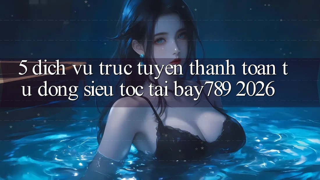 5. Dịch vụ trực tuyến Thanh Toán Tự Động Siêu Tốc Tại bay789 2026 5. Dịch vụ trực tuyến Thanh Toán Tự Động Siêu Tốc Tại bay789 2026