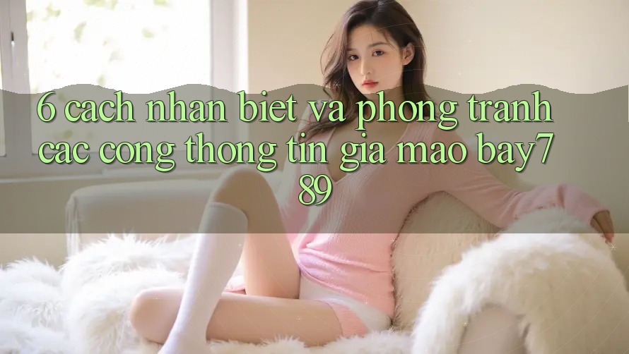 6. Cách Nhận Biết Và Phòng Tránh Các Cổng thông tin Giả Mạo bay789 6. Cách Nhận Biết Và Phòng Tránh Các Cổng thông tin Giả Mạo bay789