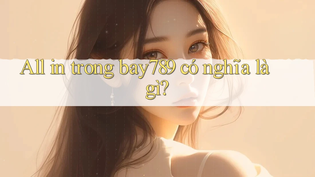All in trong bay789 có nghĩa là gì? All in trong bay789 có nghĩa là gì?