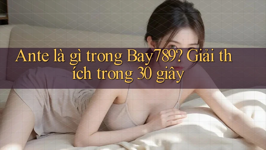 Ante là gì trong Bay789? Giải thích trong 30 giây Ante là gì trong Bay789? Giải thích trong 30 giây