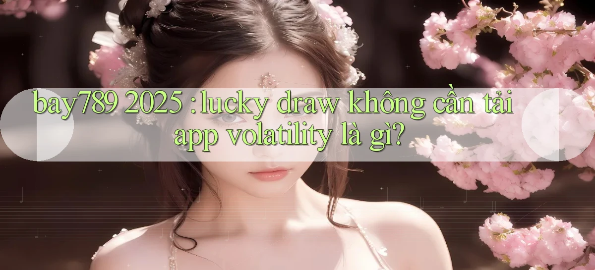 bay789 2025 lucky draw không cần tải app volatility là gì